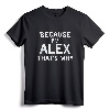 Because I'm Alex That's Why Funny Name Gift T-Shirt - Personalized Shirt for Alex - Lightweight Apparel for Sons, Brothers, Nephews, Fathers, Grandpas, or Uncles