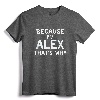 Because I'm Alex That's Why Funny Name Gift T-Shirt - Personalized Shirt for Alex - Lightweight Apparel for Sons, Brothers, Nephews, Fathers, Grandpas, or Uncles