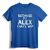 Because I'm Alex That's Why Funny Name Gift T-Shirt - Personalized Shirt for Alex - Lightweight Apparel for Sons, Brothers, Nephews, Fathers, Grandpas, or Uncles