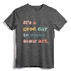 It's A Good Day To Make Art, Artist, Art Maker, Art Lovers T-Shirt - Unique Gift for Art Teachers and Creative Individuals