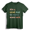 It's A Good Day To Make Art, Artist, Art Maker, Art Lovers T-Shirt - Unique Gift for Art Teachers and Creative Individuals