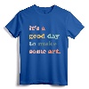 It's A Good Day To Make Art, Artist, Art Maker, Art Lovers T-Shirt - Unique Gift for Art Teachers and Creative Individuals