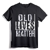 Old Lives Matter Elderly T-Shirt - Funny 40th 50th 60th 70th Birthday Gift for Grandparents and Parents