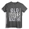 Old Lives Matter Elderly T-Shirt - Funny 40th 50th 60th 70th Birthday Gift for Grandparents and Parents